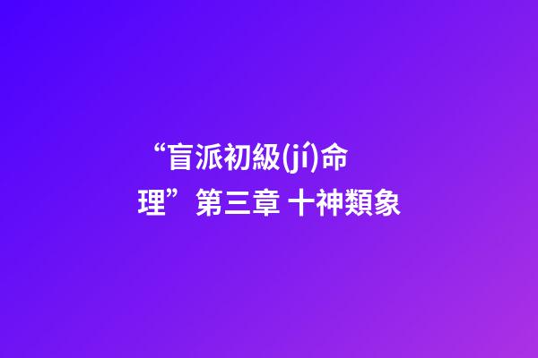 “盲派初級(jí)命理”第三章 十神類象